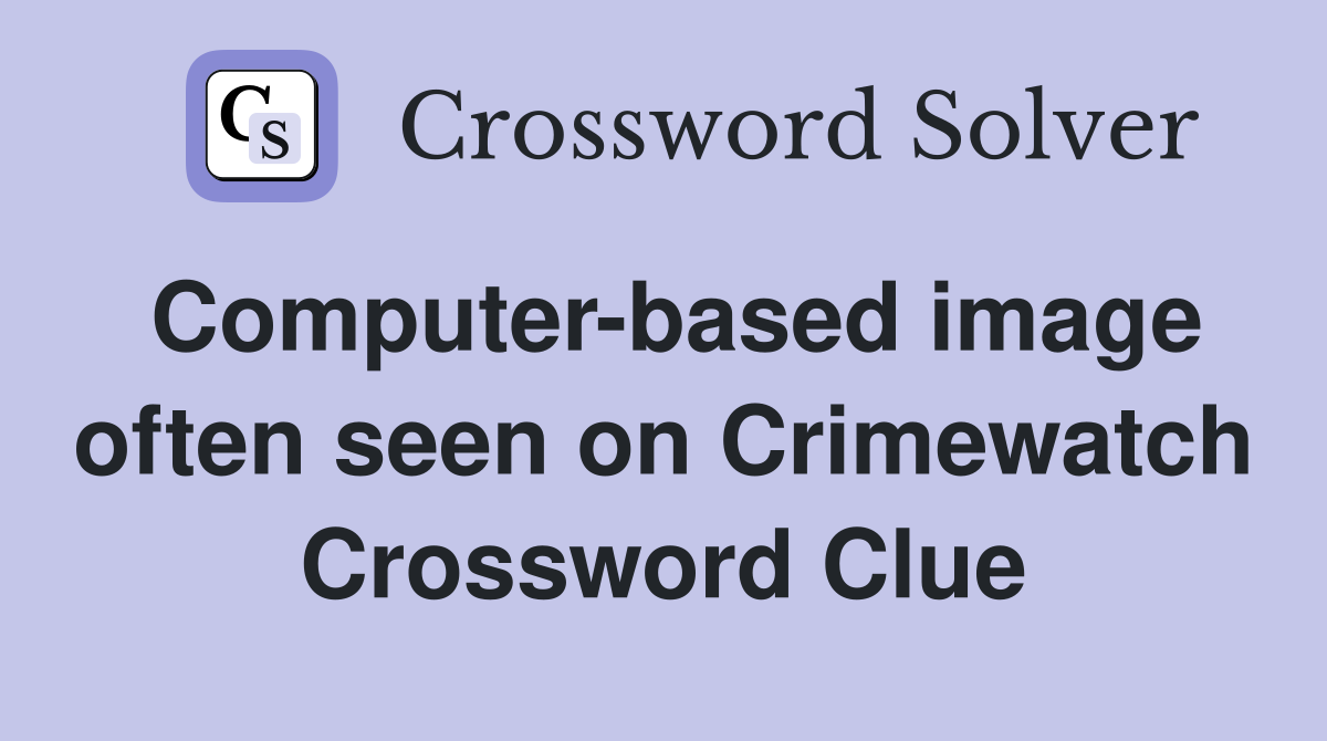 Computerbased image often seen on Crimewatch Crossword Clue Answers Crossword Solver